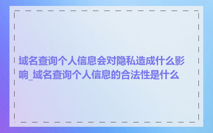 域名查询个人信息会对隐私造成什么影响_域名查询个人信息的合法性是什么