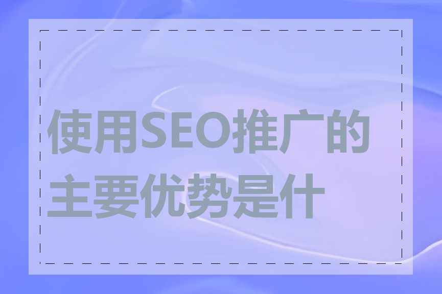 使用SEO推广的主要优势是什么
