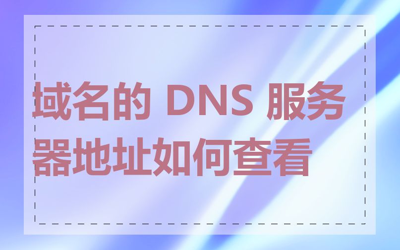 域名的 DNS 服务器地址如何查看