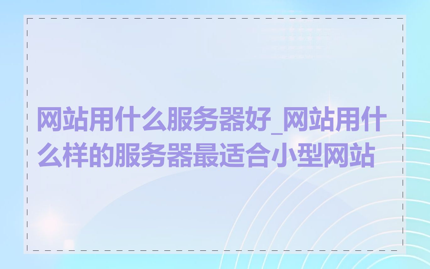 网站用什么服务器好_网站用什么样的服务器最适合小型网站