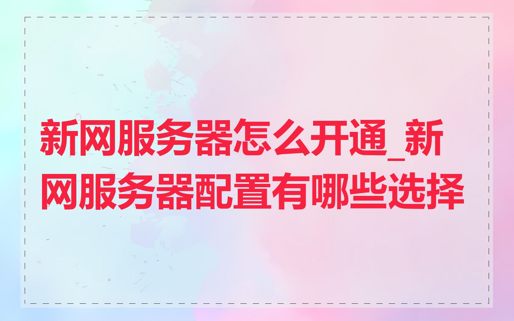 新网服务器怎么开通_新网服务器配置有哪些选择