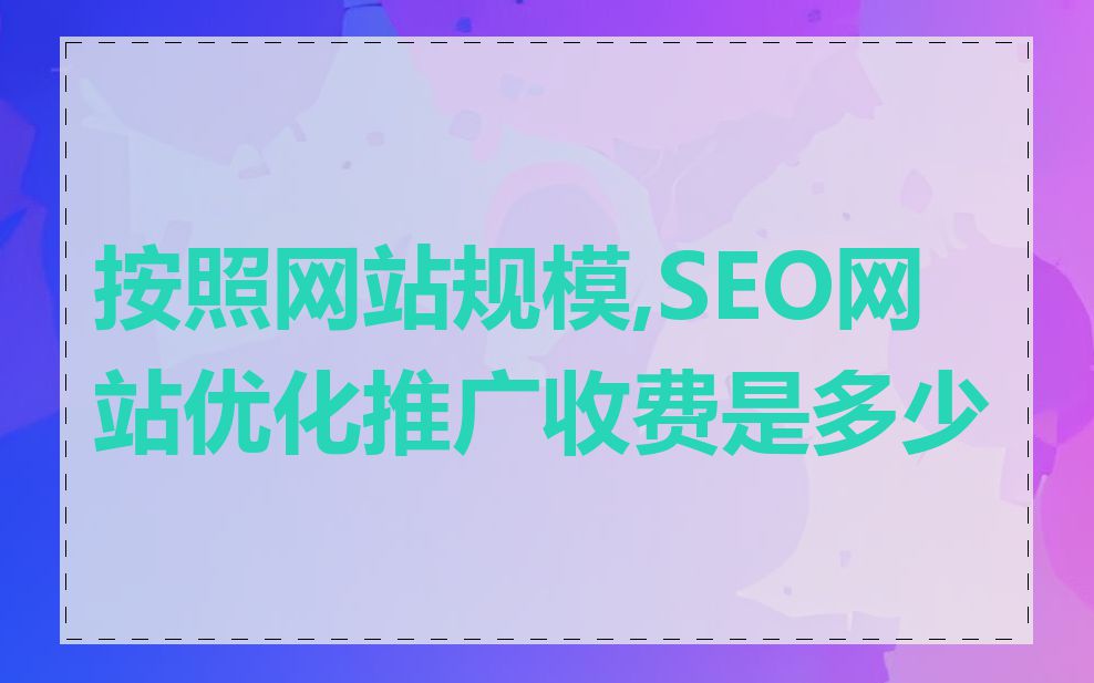 按照网站规模,SEO网站优化推广收费是多少