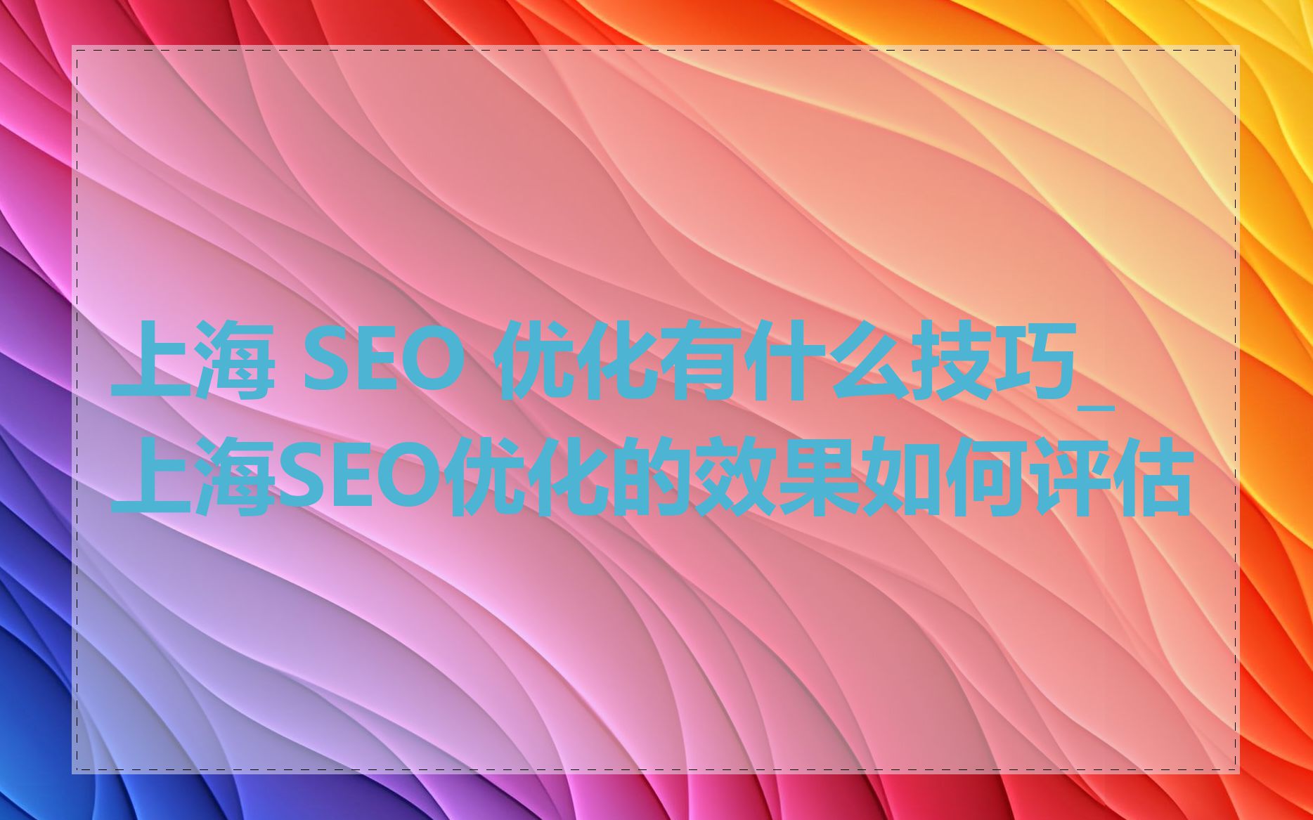 上海 SEO 优化有什么技巧_上海SEO优化的效果如何评估