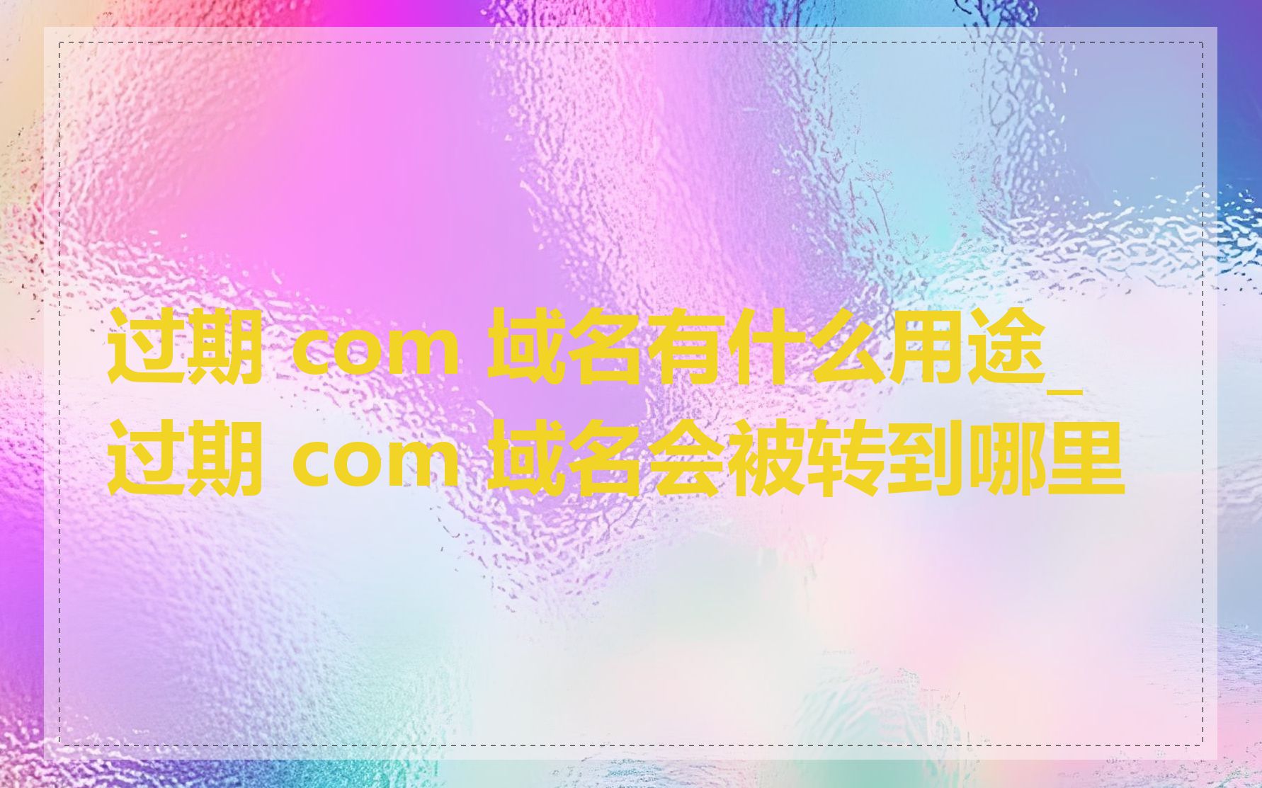 过期 com 域名有什么用途_过期 com 域名会被转到哪里