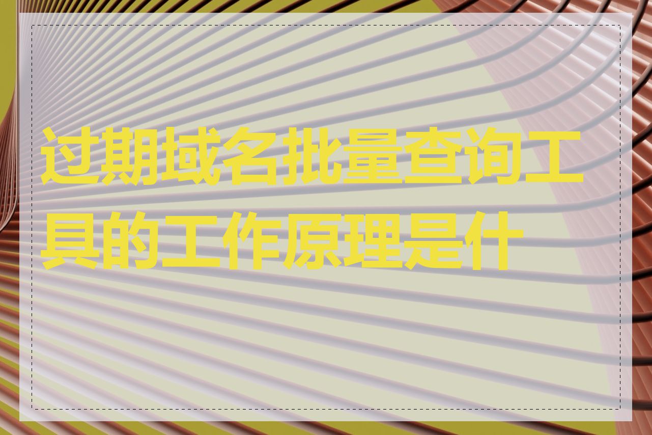 过期域名批量查询工具的工作原理是什么