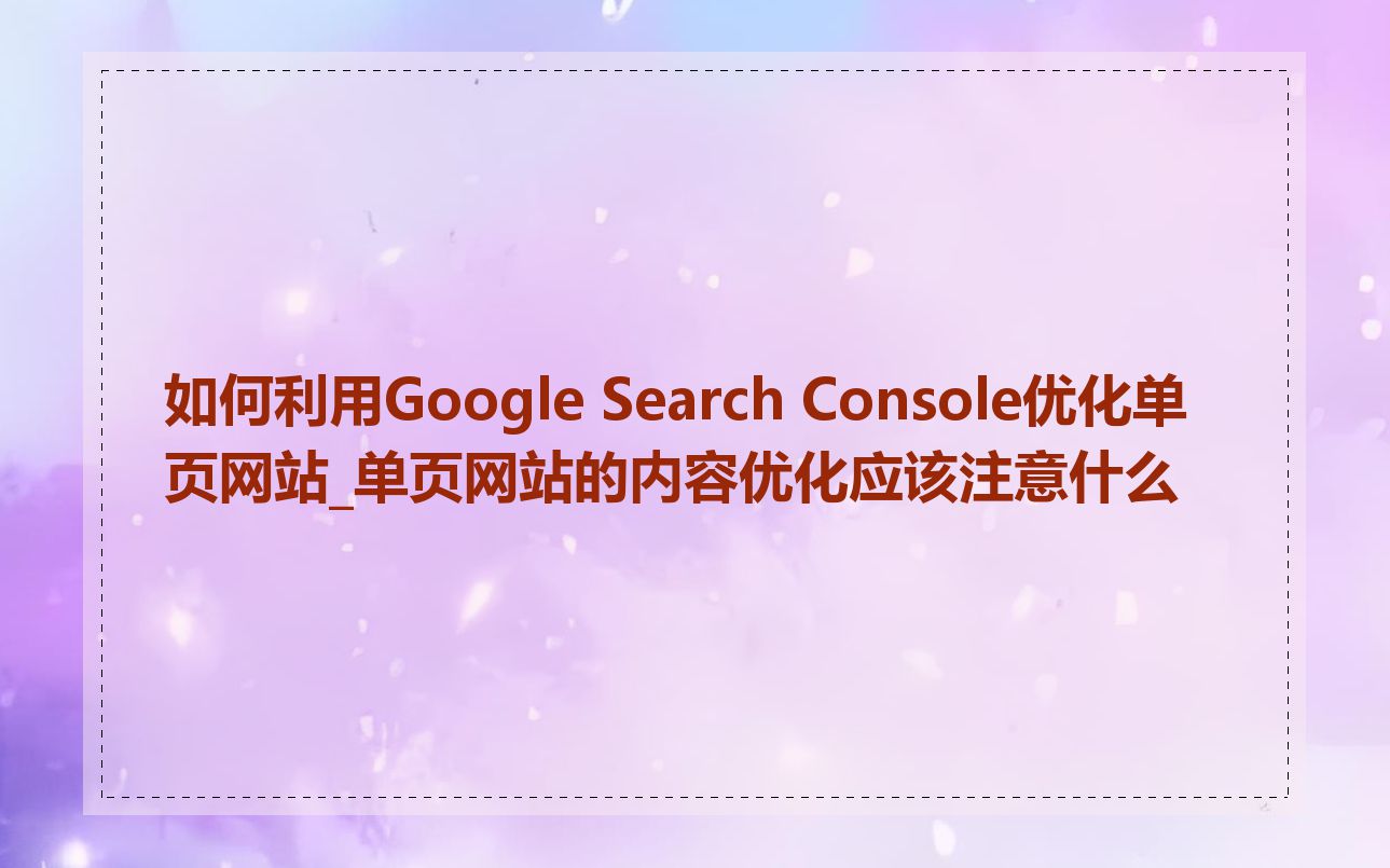 如何利用Google Search Console优化单页网站_单页网站的内容优化应该注意什么