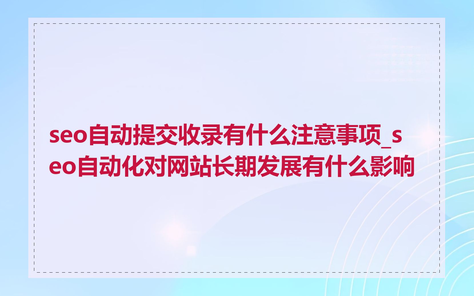 seo自动提交收录有什么注意事项_seo自动化对网站长期发展有什么影响