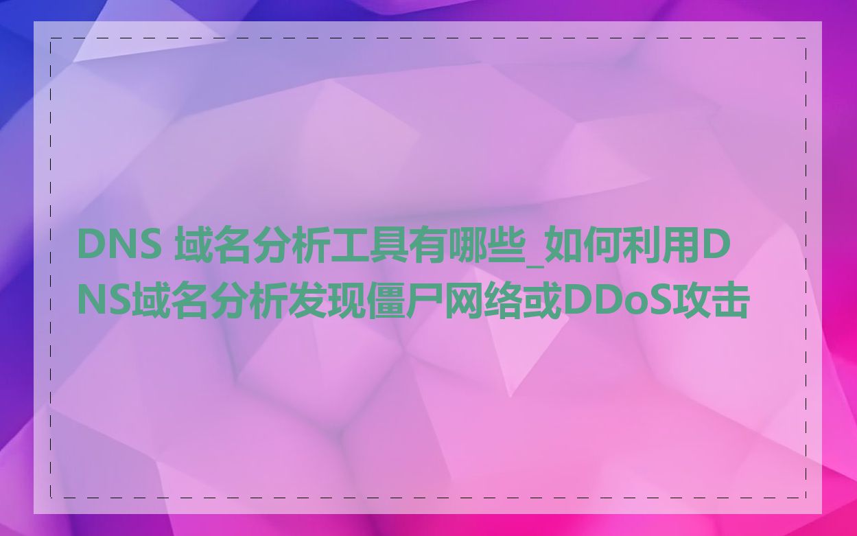 DNS 域名分析工具有哪些_如何利用DNS域名分析发现僵尸网络或DDoS攻击