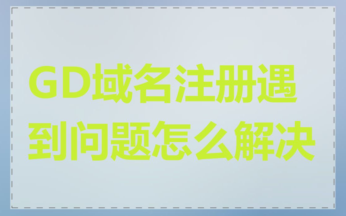 GD域名注册遇到问题怎么解决