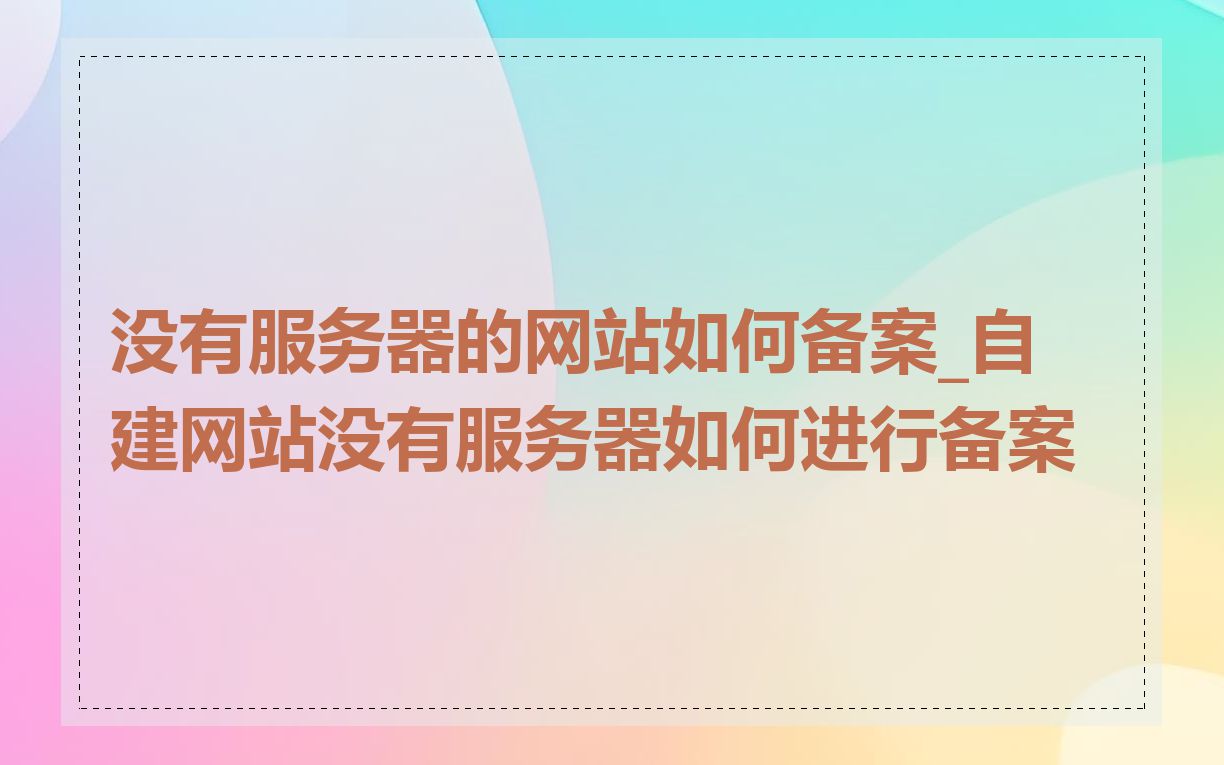 没有服务器的网站如何备案_自建网站没有服务器如何进行备案