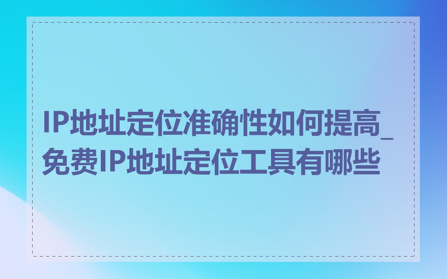 IP地址定位准确性如何提高_免费IP地址定位工具有哪些