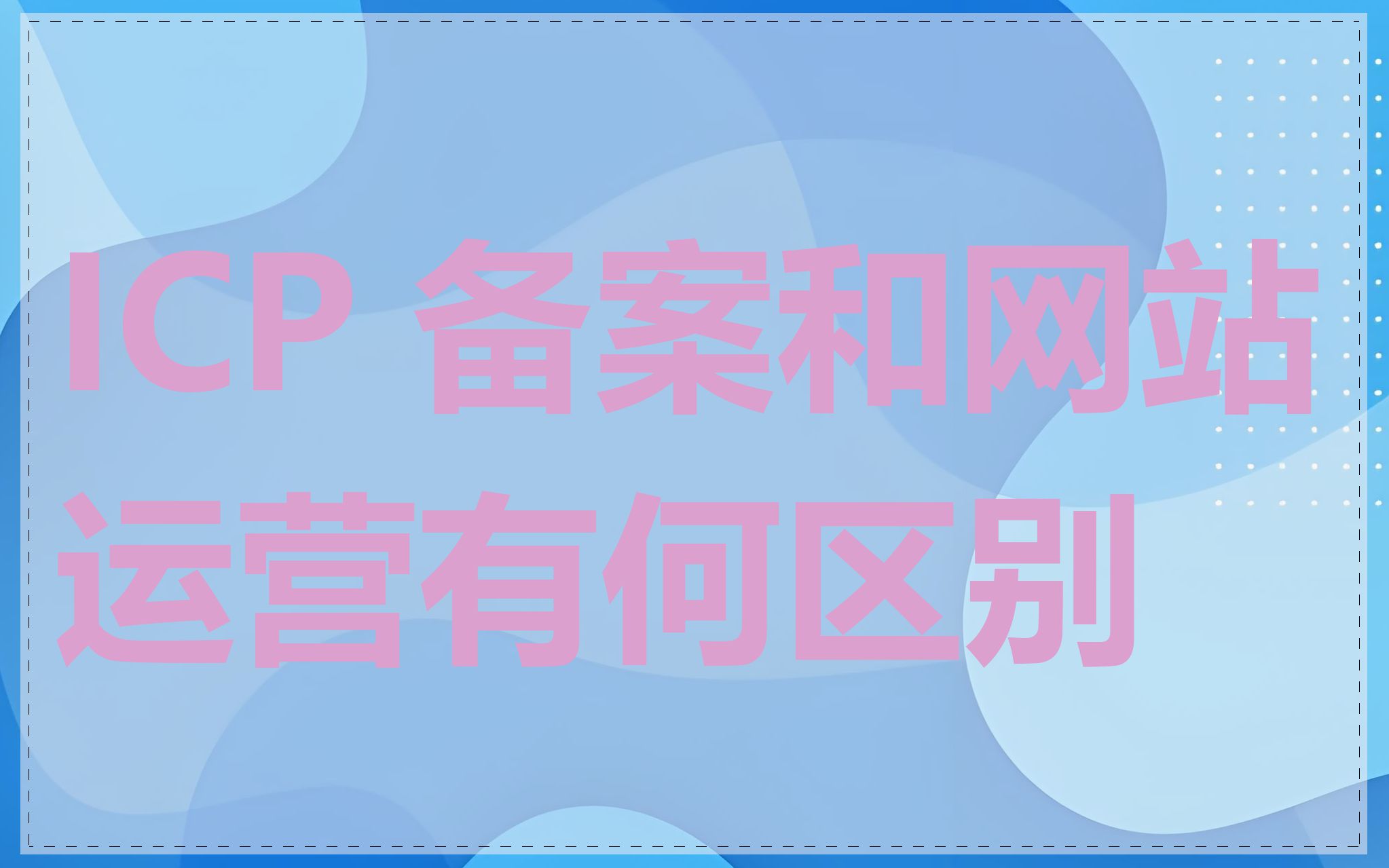 ICP 备案和网站运营有何区别