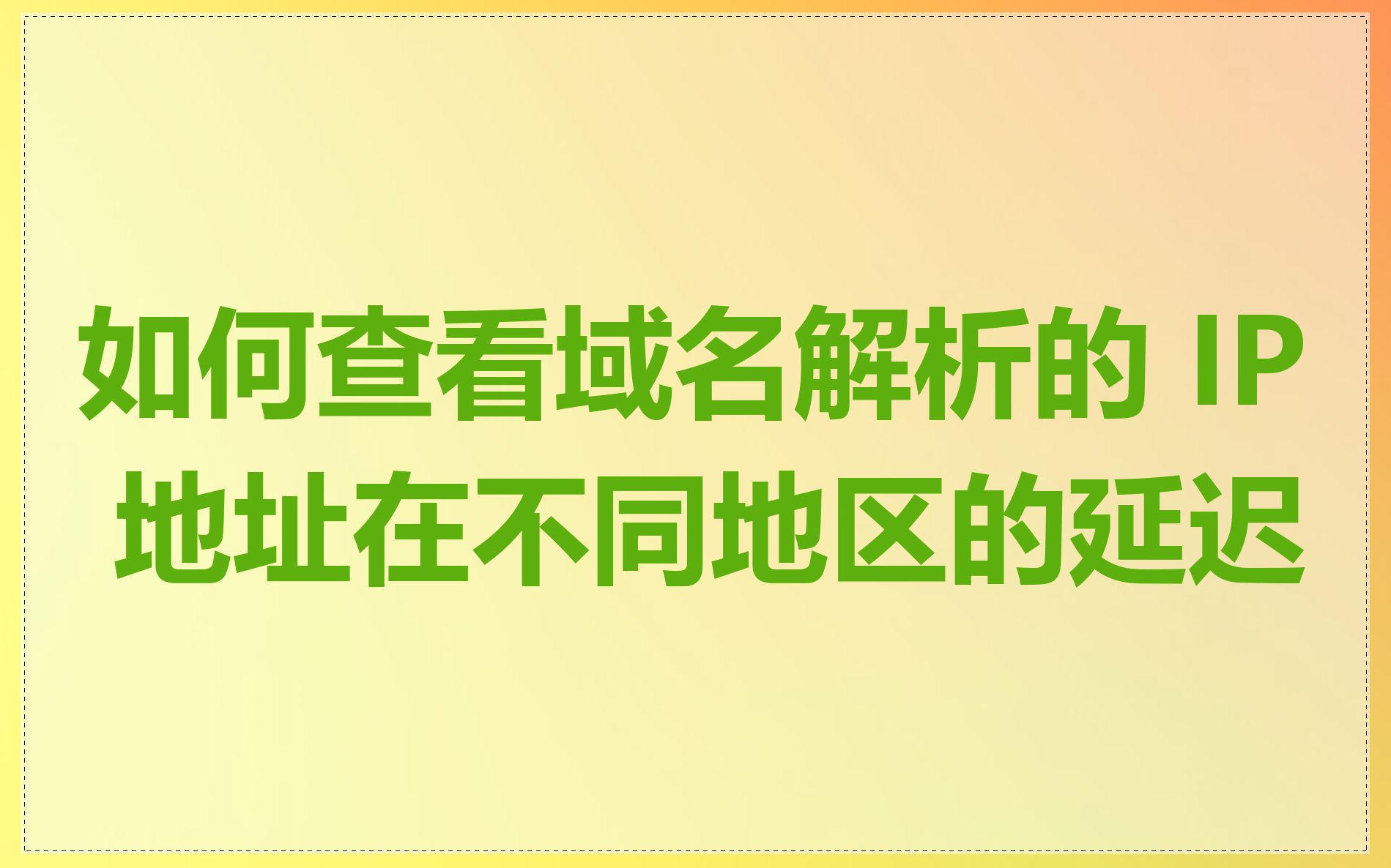 如何查看域名解析的 IP 地址在不同地区的延迟