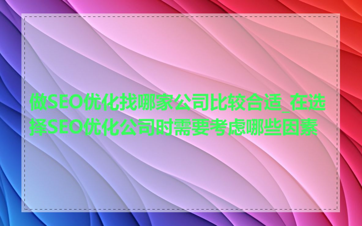 做SEO优化找哪家公司比较合适_在选择SEO优化公司时需要考虑哪些因素