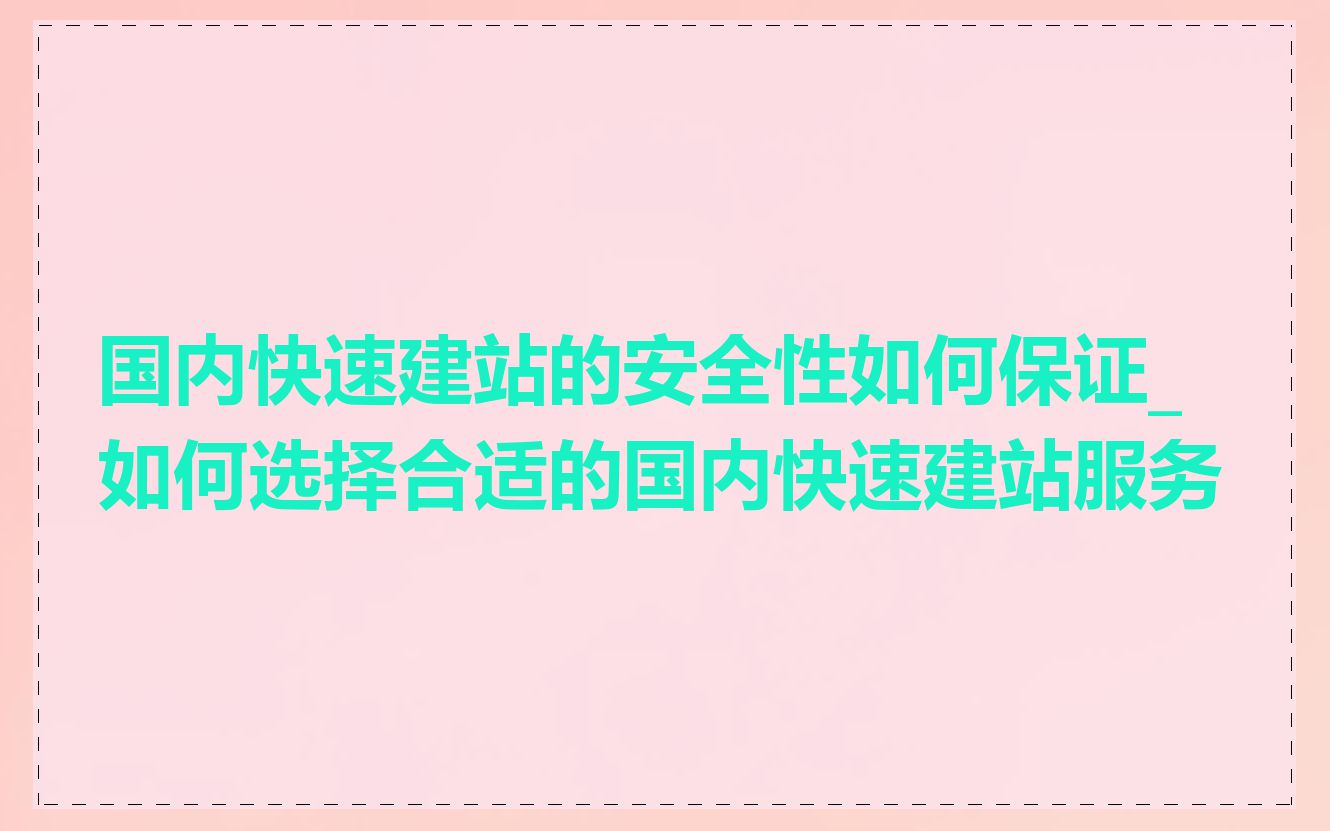 国内快速建站的安全性如何保证_如何选择合适的国内快速建站服务
