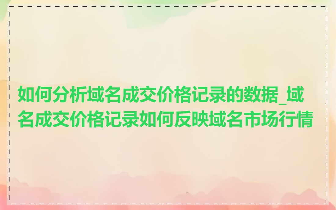 如何分析域名成交价格记录的数据_域名成交价格记录如何反映域名市场行情