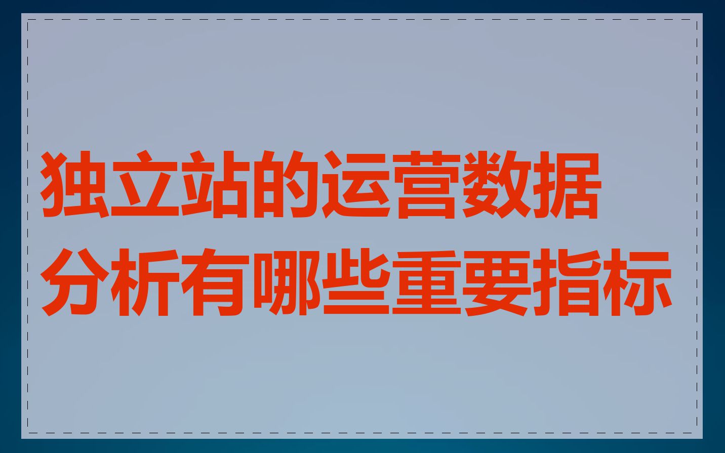 独立站的运营数据分析有哪些重要指标