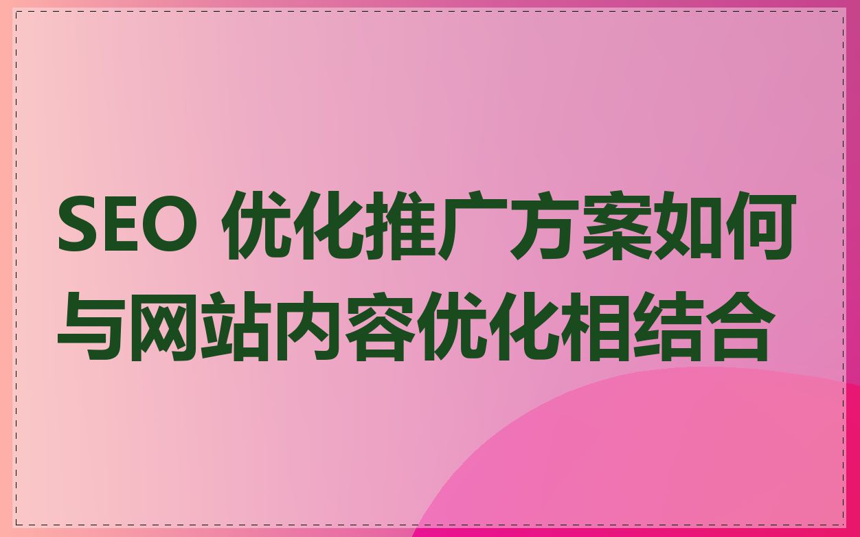SEO 优化推广方案如何与网站内容优化相结合