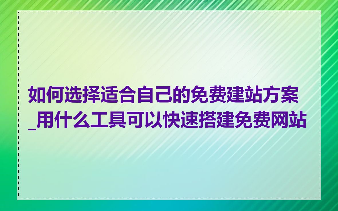 如何选择适合自己的免费建站方案_用什么工具可以快速搭建免费网站