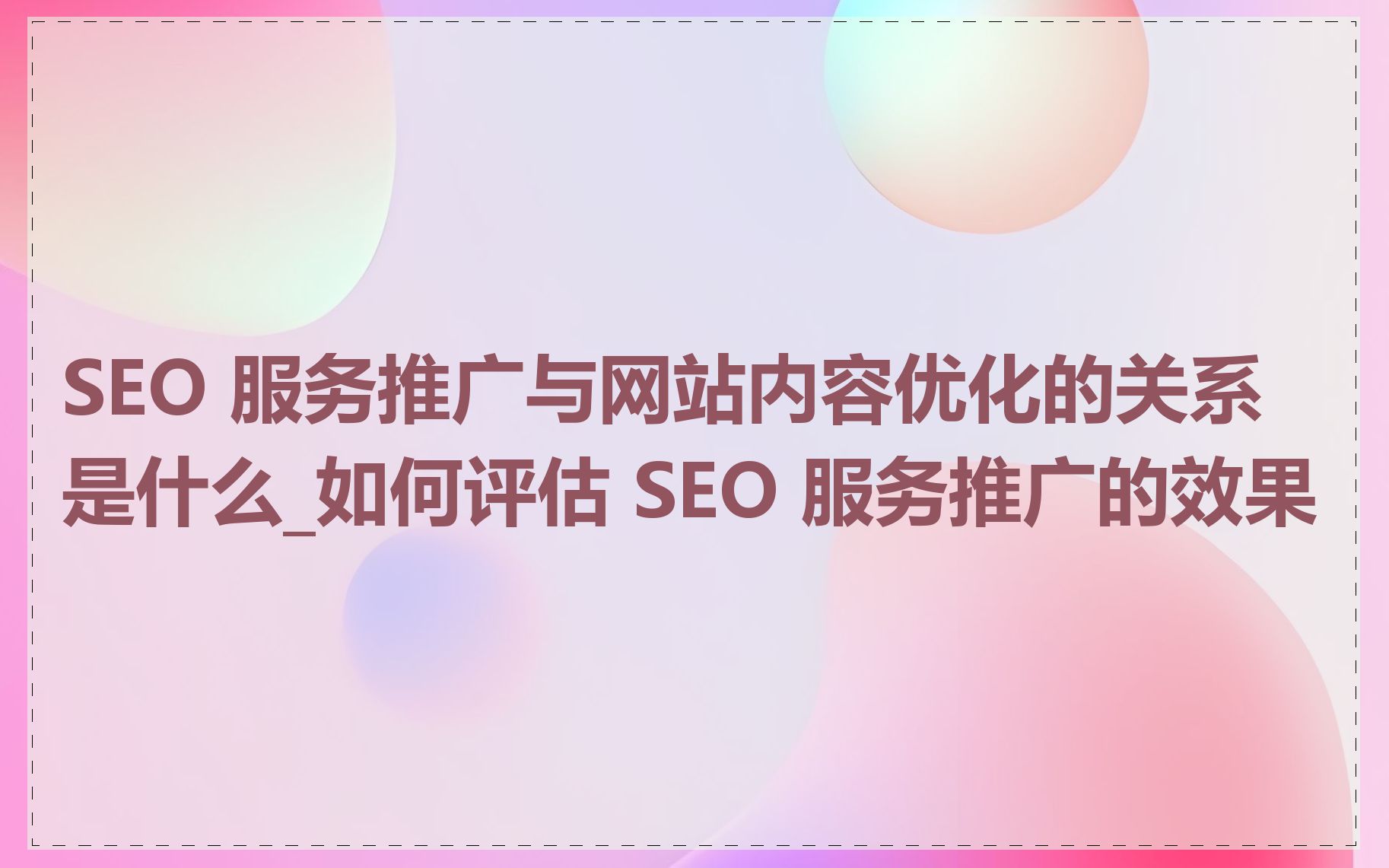 SEO 服务推广与网站内容优化的关系是什么_如何评估 SEO 服务推广的效果
