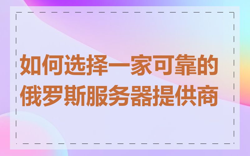 如何选择一家可靠的俄罗斯服务器提供商