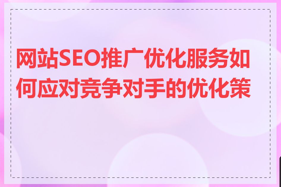 网站SEO推广优化服务如何应对竞争对手的优化策略