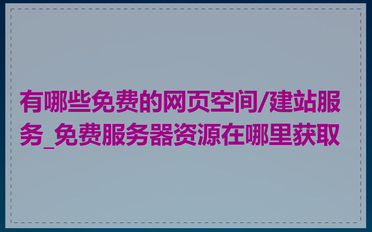 有哪些免费的网页空间/建站服务_免费服务器资源在哪里获取