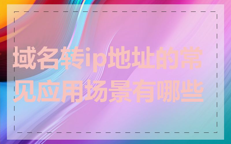 域名转ip地址的常见应用场景有哪些