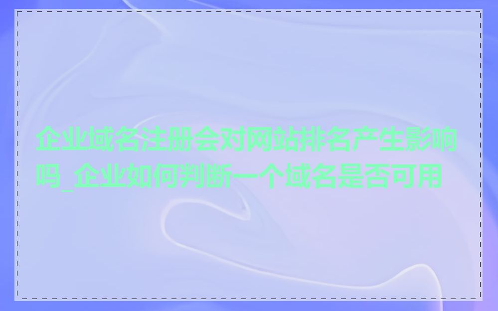 企业域名注册会对网站排名产生影响吗_企业如何判断一个域名是否可用