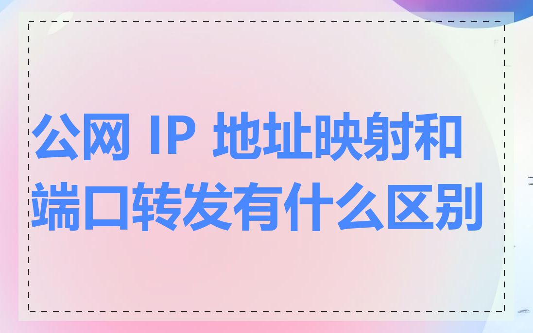 公网 IP 地址映射和端口转发有什么区别