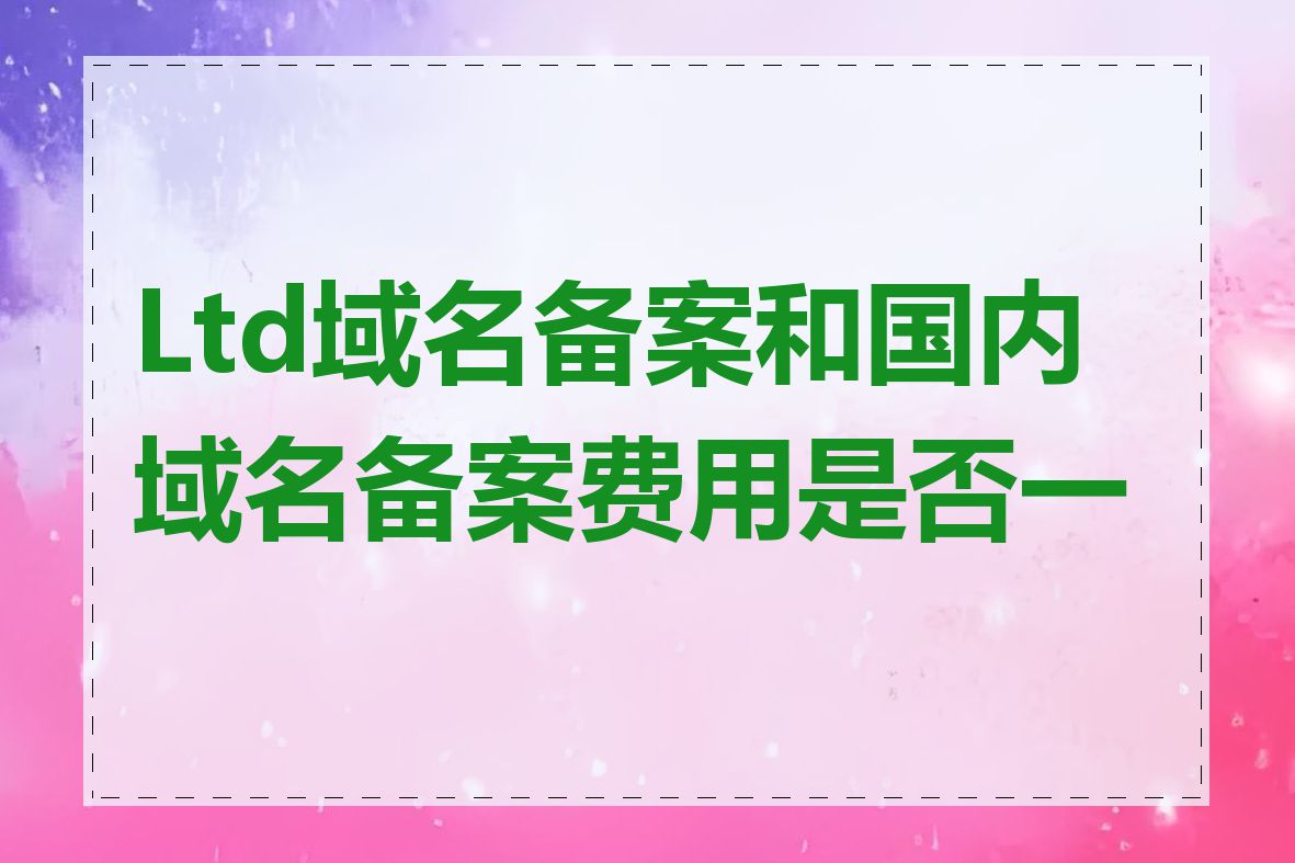 Ltd域名备案和国内域名备案费用是否一样