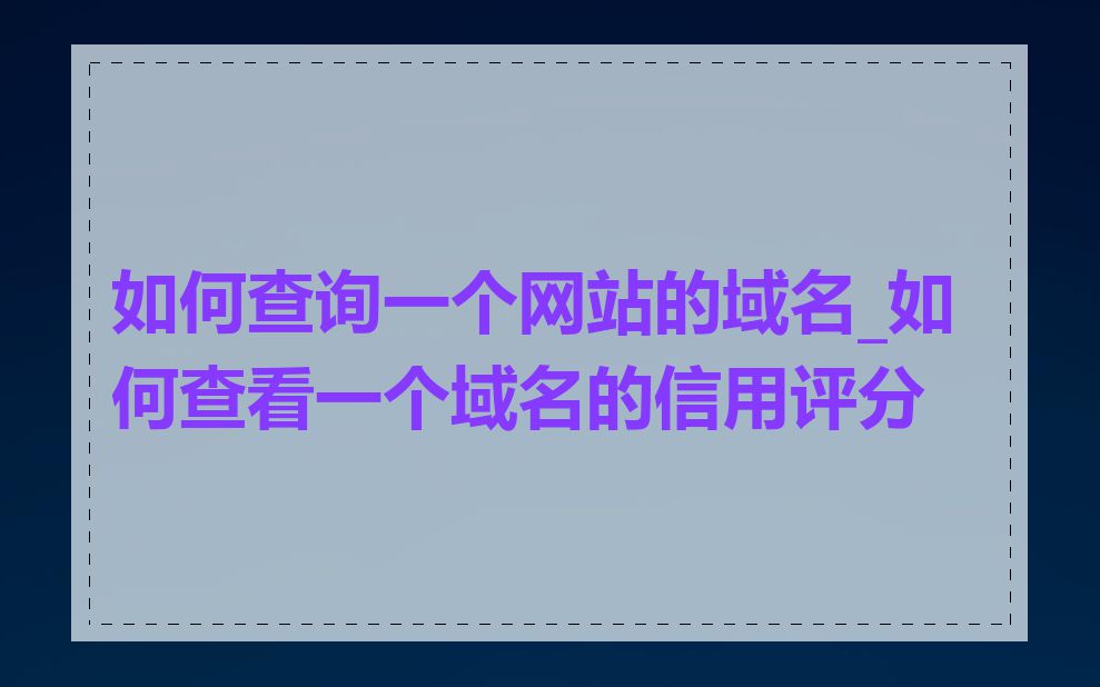 如何查询一个网站的域名_如何查看一个域名的信用评分