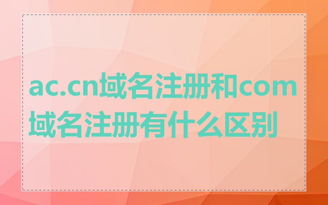 ac.cn域名注册和com域名注册有什么区别