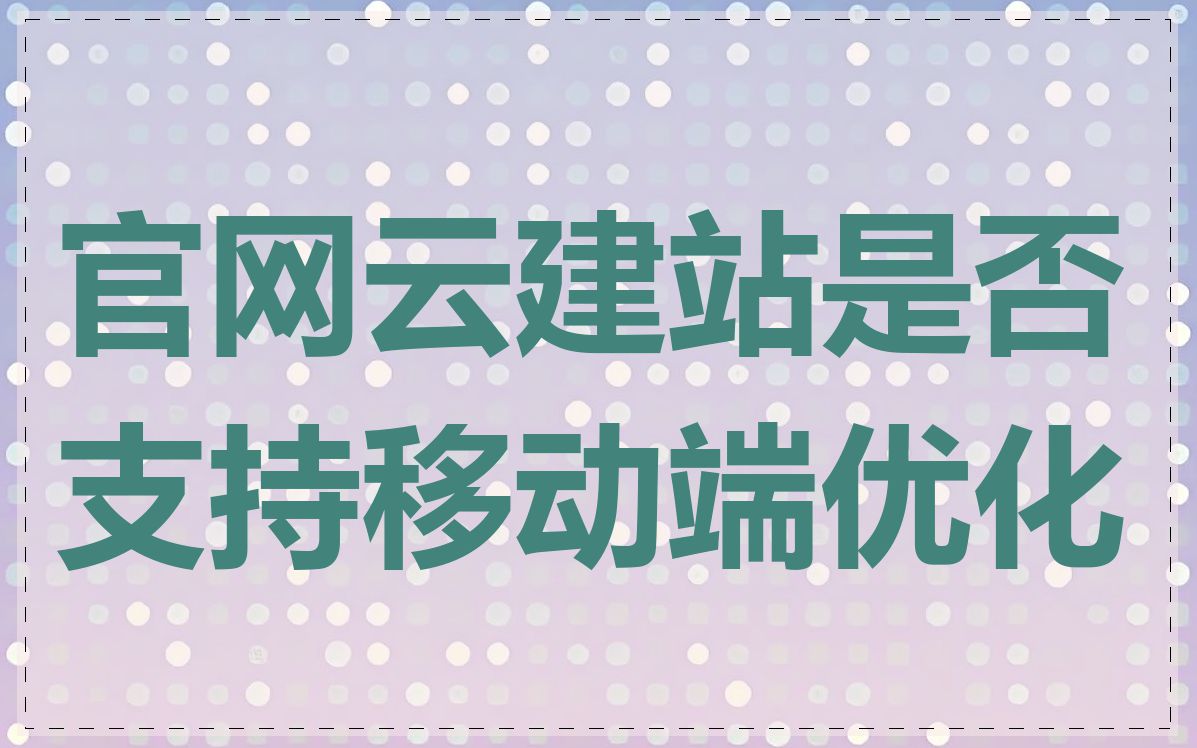 官网云建站是否支持移动端优化