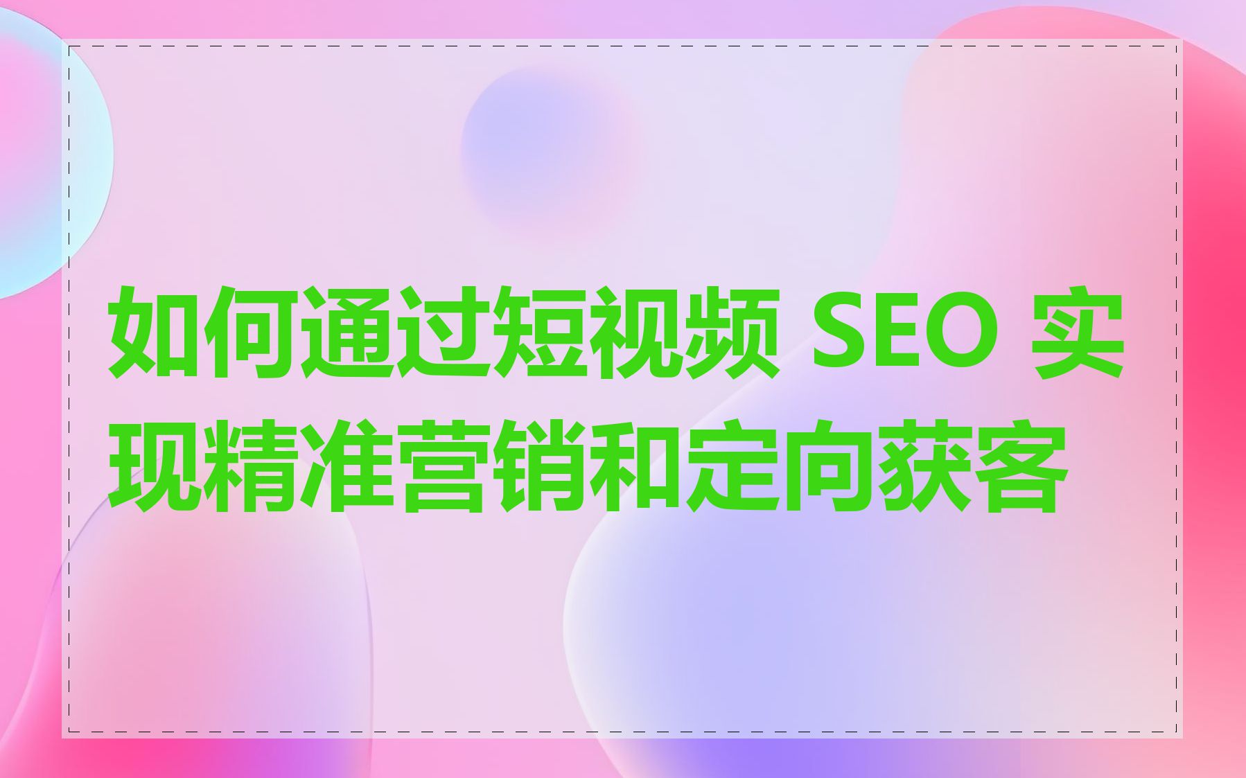 如何通过短视频 SEO 实现精准营销和定向获客