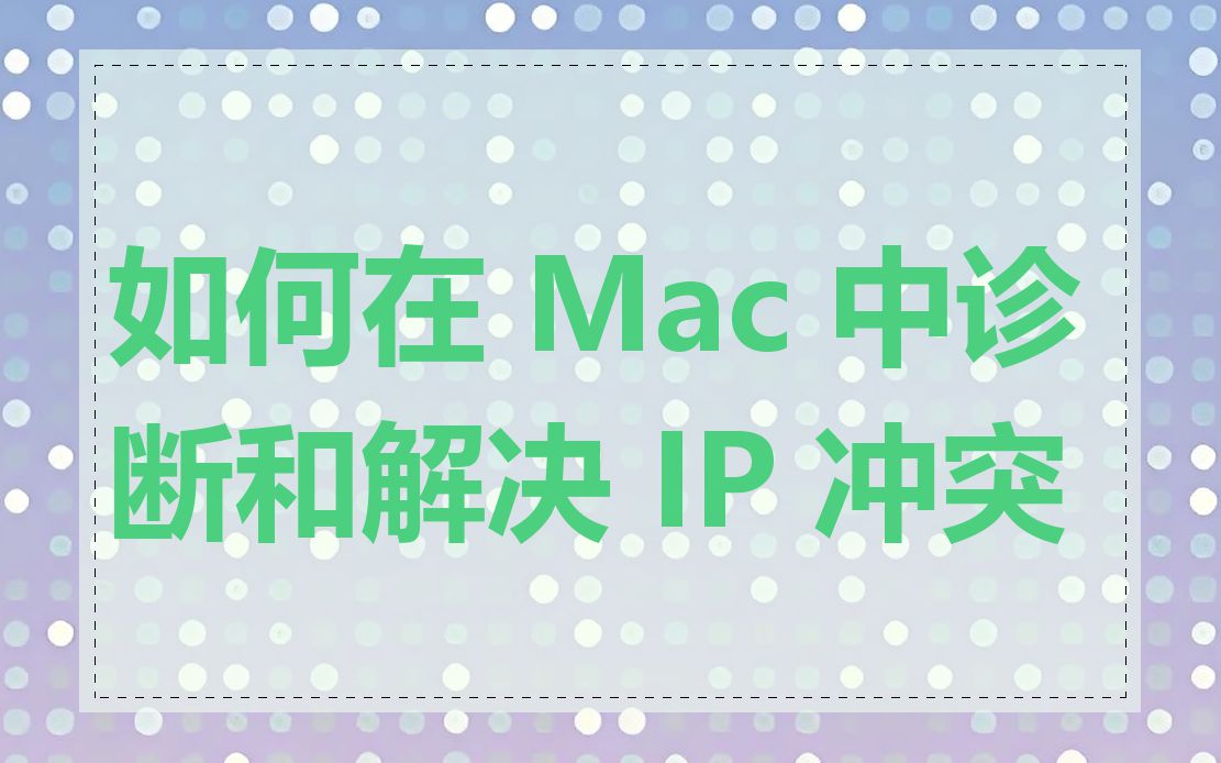 如何在 Mac 中诊断和解决 IP 冲突