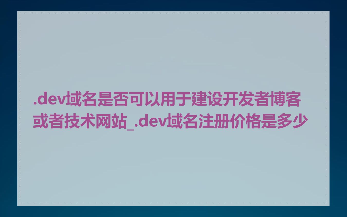 .dev域名是否可以用于建设开发者博客或者技术网站_.dev域名注册价格是多少
