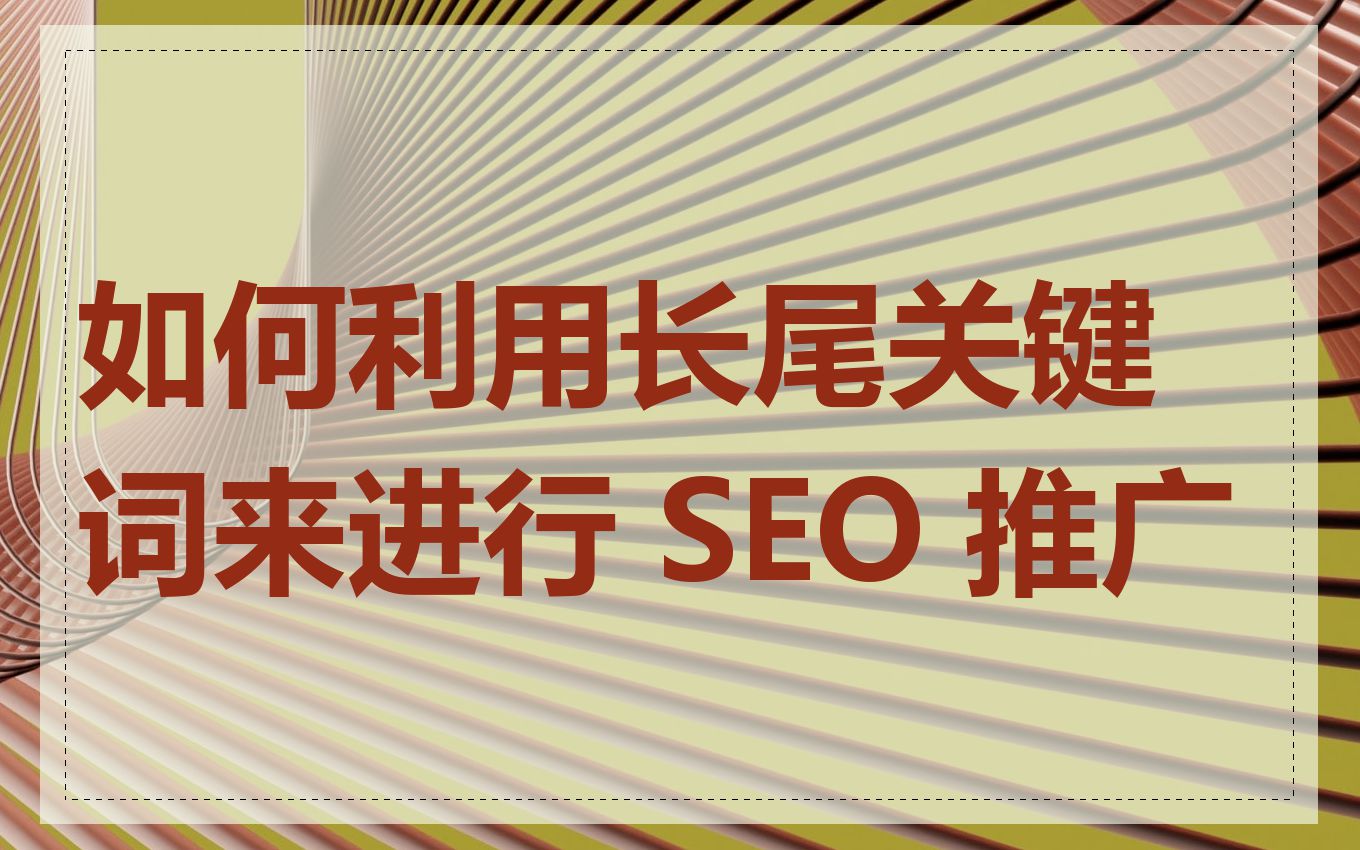如何利用长尾关键词来进行 SEO 推广