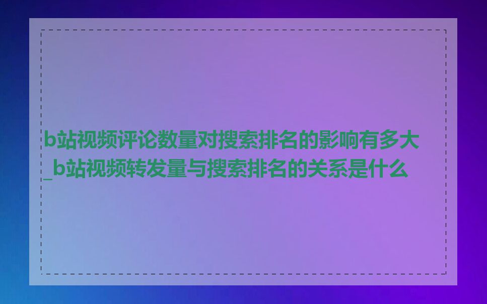 b站视频评论数量对搜索排名的影响有多大_b站视频转发量与搜索排名的关系是什么