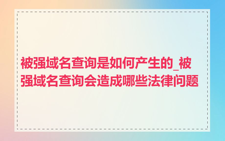 被强域名查询是如何产生的_被强域名查询会造成哪些法律问题