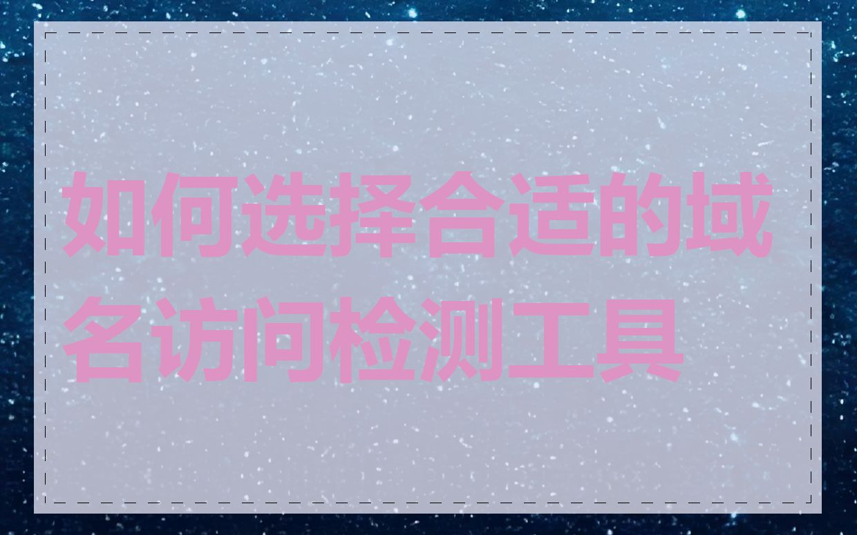 如何选择合适的域名访问检测工具