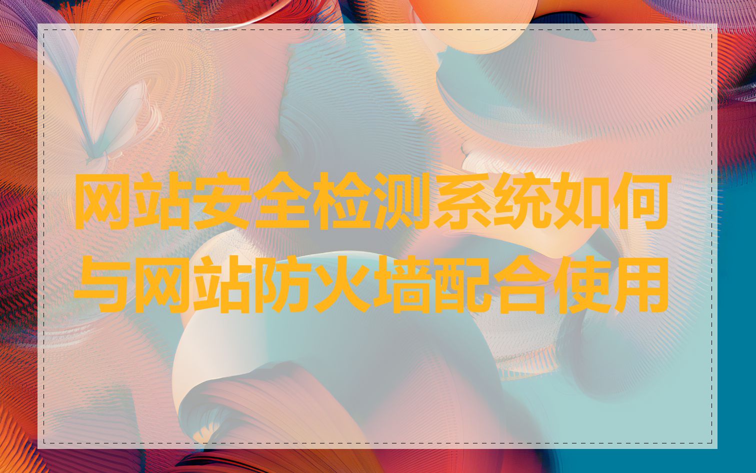 网站安全检测系统如何与网站防火墙配合使用