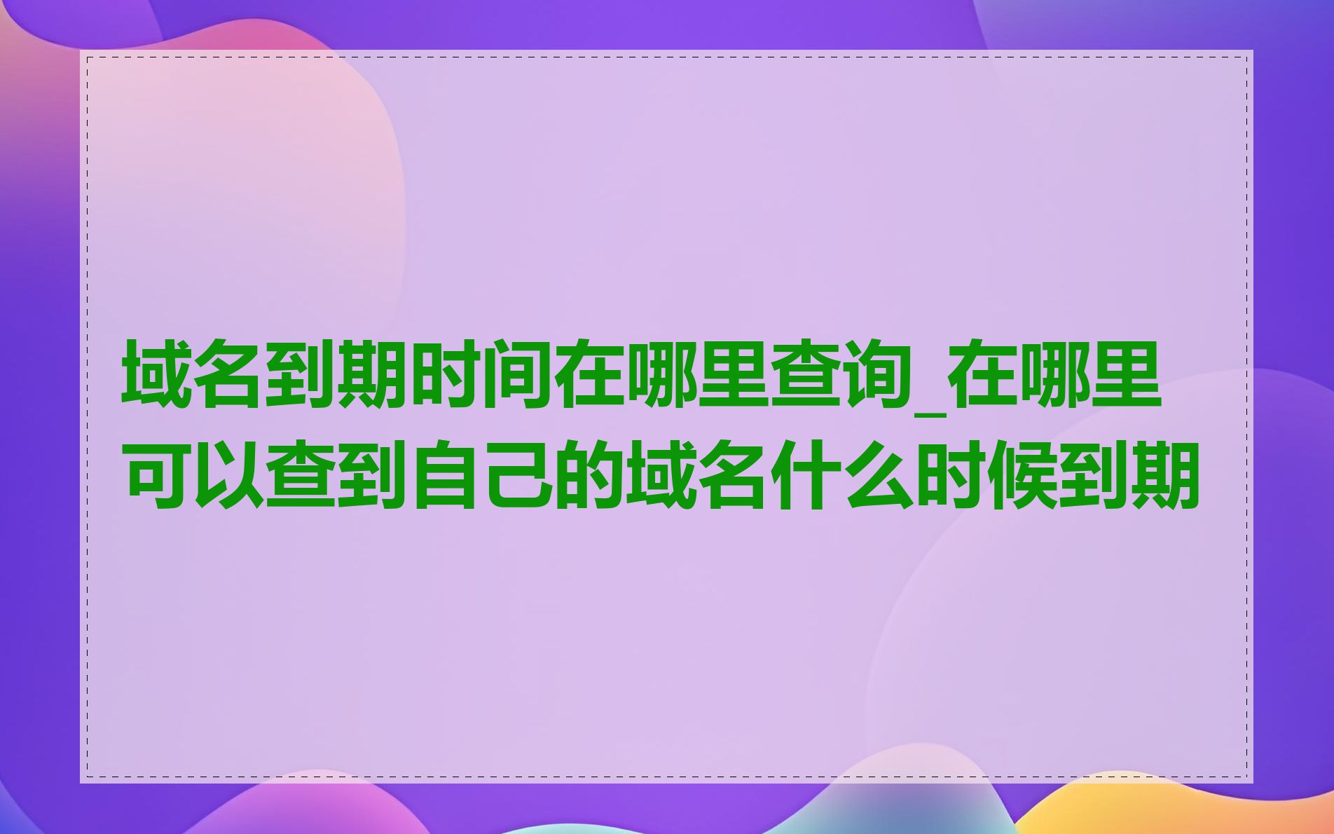 域名到期时间在哪里查询_在哪里可以查到自己的域名什么时候到期