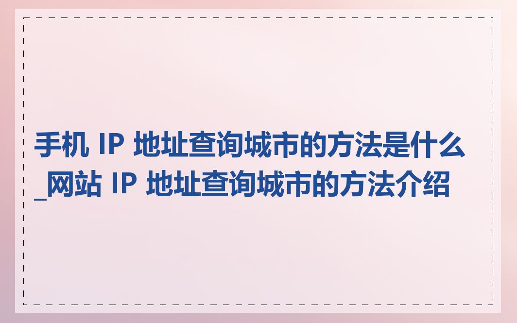 手机 IP 地址查询城市的方法是什么_网站 IP 地址查询城市的方法介绍