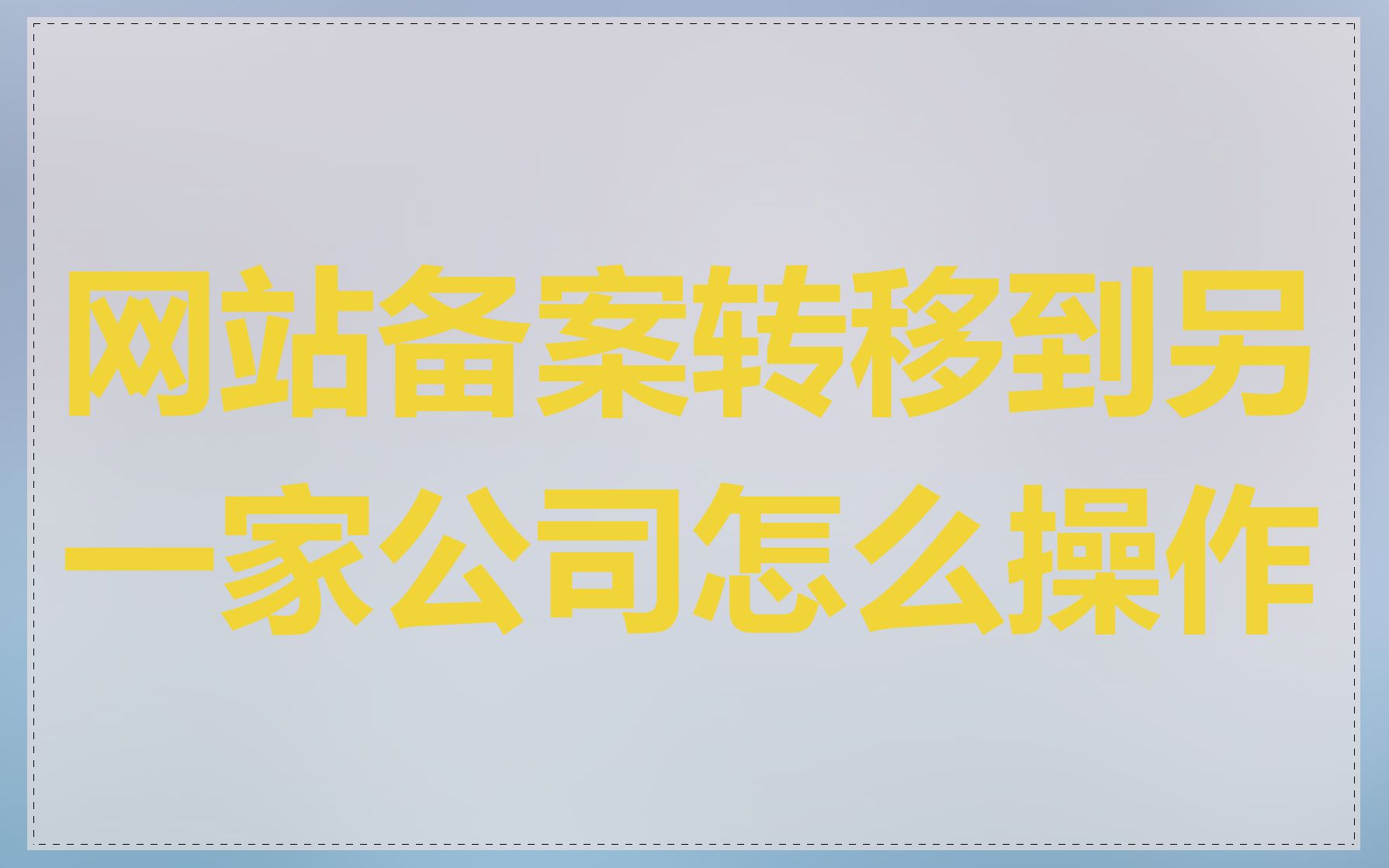 网站备案转移到另一家公司怎么操作