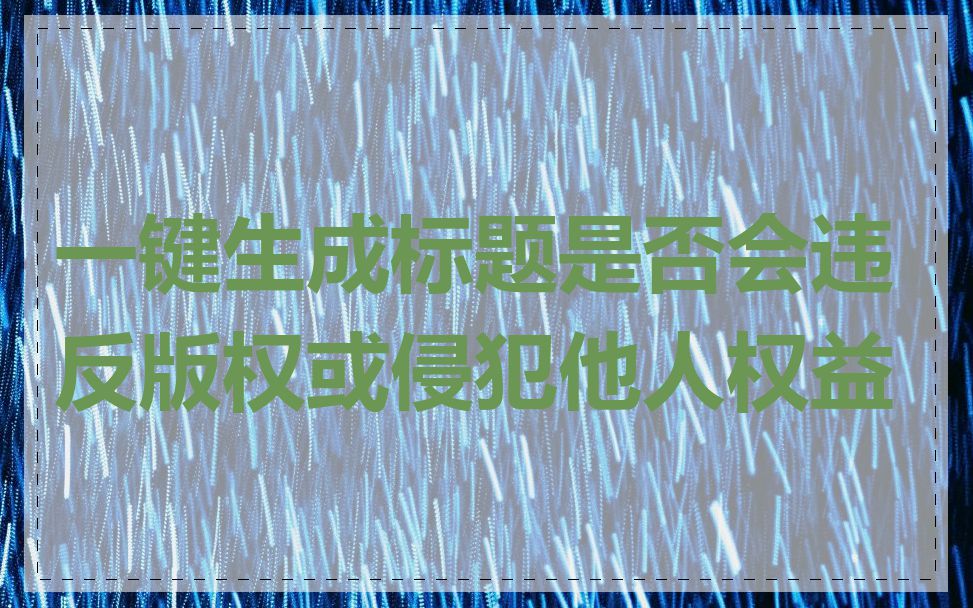 一键生成标题是否会违反版权或侵犯他人权益