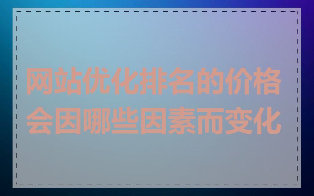 网站优化排名的价格会因哪些因素而变化