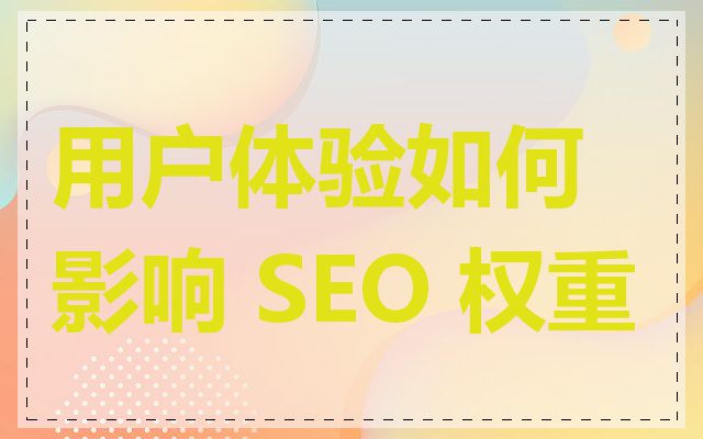 用户体验如何影响 SEO 权重