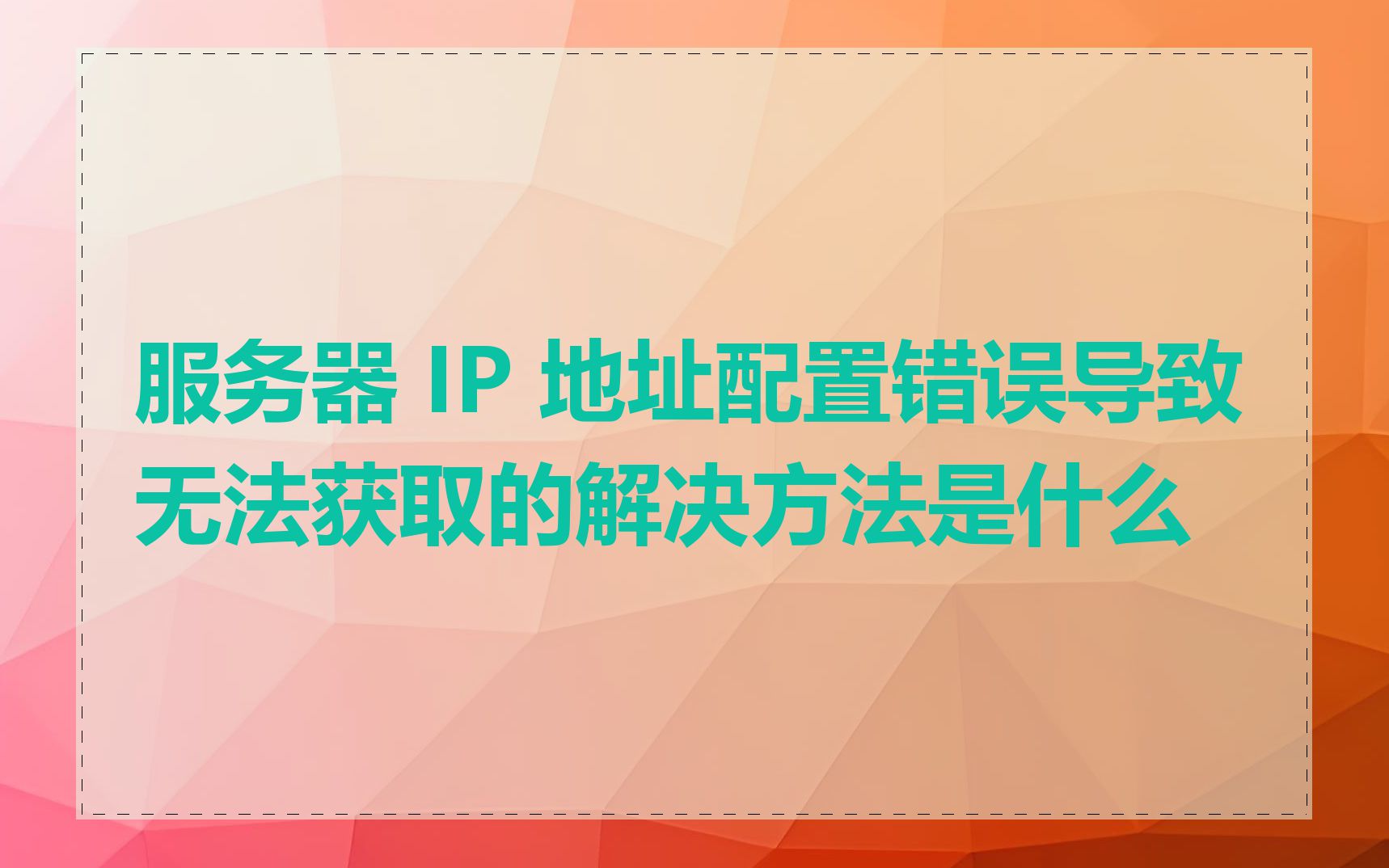 服务器 IP 地址配置错误导致无法获取的解决方法是什么