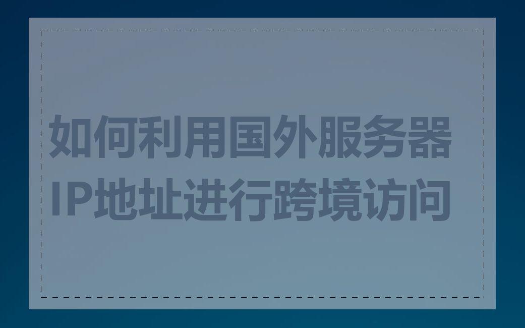 如何利用国外服务器IP地址进行跨境访问